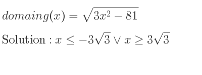 The domain of g(x)=sqrt(3x^2-81) is x<=-3sqrt(3)\lor x>= 3sqrt(3)